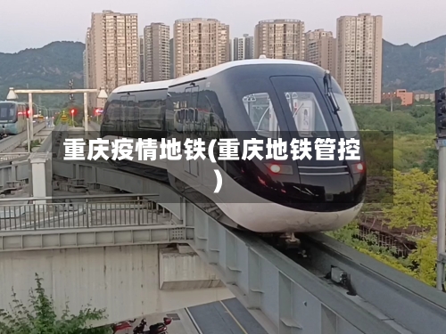 重庆疫情地铁(重庆地铁管控)-第2张图片