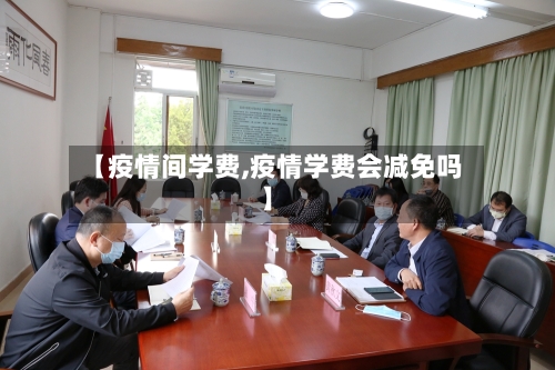 【疫情间学费,疫情学费会减免吗】