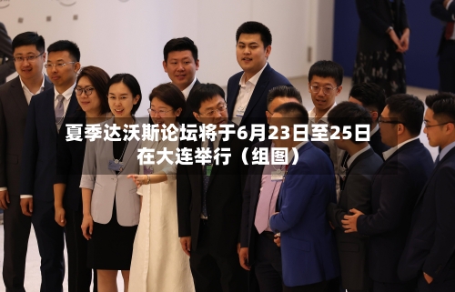 夏季达沃斯论坛将于6月23日至25日在大连举行（组图）