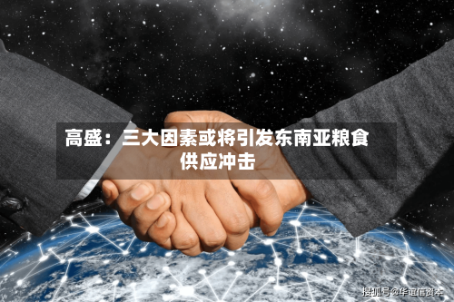高盛:三大因素或将引发东南亚粮食供应冲击-第3张图片