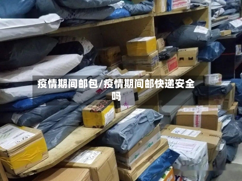 疫情期间邮包/疫情期间邮快递安全吗