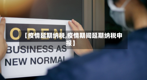 【疫情延期纳税,疫情期间延期纳税申报】