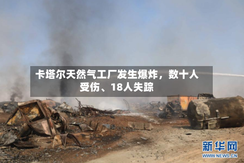 卡塔尔天然气工厂发生爆炸，数十人受伤、18人失踪