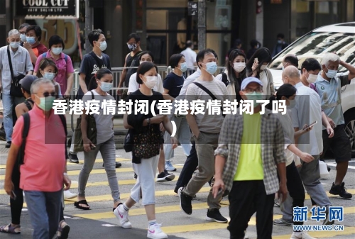 香港疫情封闭(香港疫情封闭了吗)