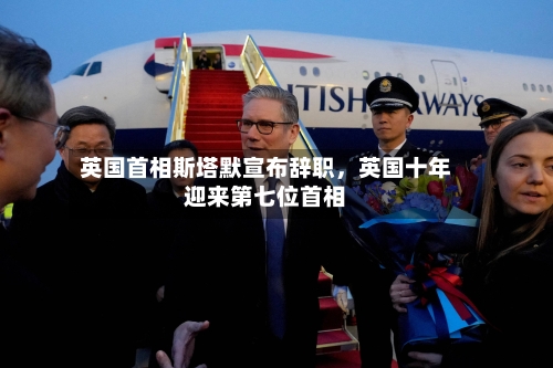 英国首相斯塔默宣布辞职	，英国十年迎来第七位首相-第2张图片