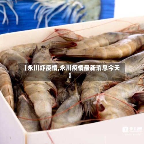 【永川虾疫情,永川疫情最新消息今天】-第3张图片