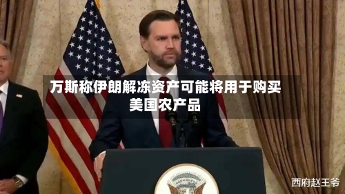 万斯称伊朗解冻资产可能将用于购买美国农产品