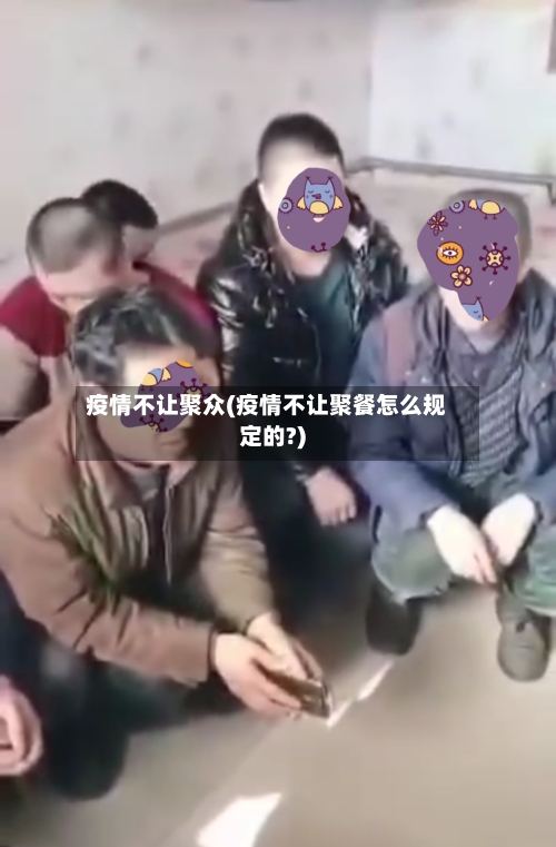 疫情不让聚众(疫情不让聚餐怎么规定的?)