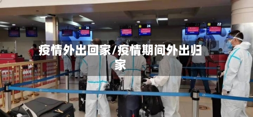 疫情外出回家/疫情期间外出归家-第3张图片