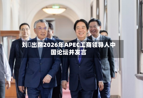 刘珺出席2026年APEC工商领导人中国论坛并发言-第3张图片