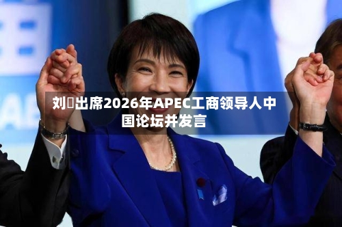刘珺出席2026年APEC工商领导人中国论坛并发言-第2张图片