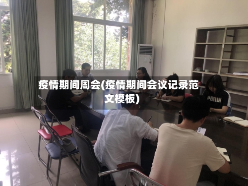 疫情期间周会(疫情期间会议记录范文模板)
