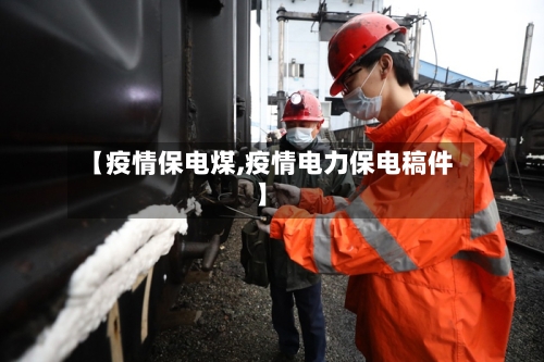 【疫情保电煤,疫情电力保电稿件】-第2张图片