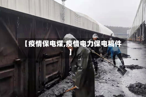 【疫情保电煤,疫情电力保电稿件】-第3张图片