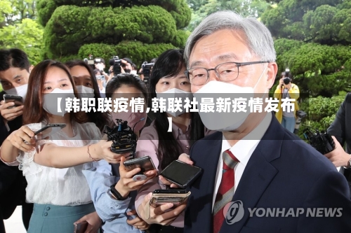 【韩职联疫情,韩联社最新疫情发布】