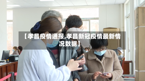 【孝昌疫情通报,孝昌新冠疫情最新情况数据】-第2张图片