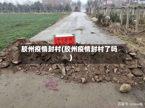 胶州疫情封村(胶州疫情封村了吗)