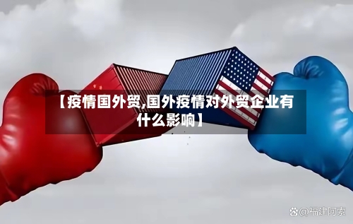 【疫情国外贸,国外疫情对外贸企业有什么影响】-第3张图片