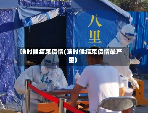 啥时候结束疫情(啥时候结束疫情最严重)-第2张图片