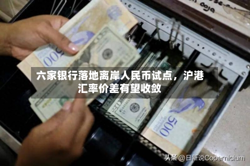 六家银行落地离岸人民币试点，沪港汇率价差有望收敛