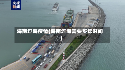 海南过海疫情(海南过海需要多长时间)-第2张图片