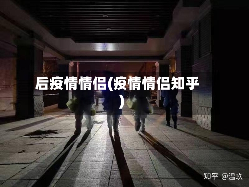后疫情情侣(疫情情侣知乎)-第3张图片