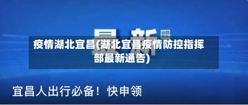 疫情湖北宜昌(湖北宜昌疫情防控指挥部最新通告)