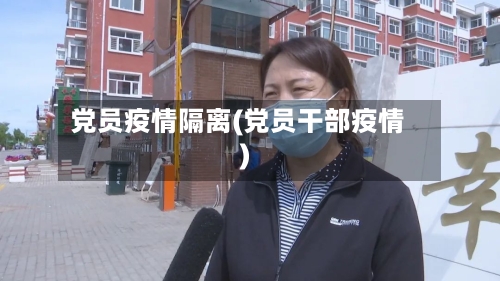 党员疫情隔离(党员干部疫情)