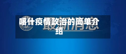 喀什疫情政治的简单介绍-第2张图片