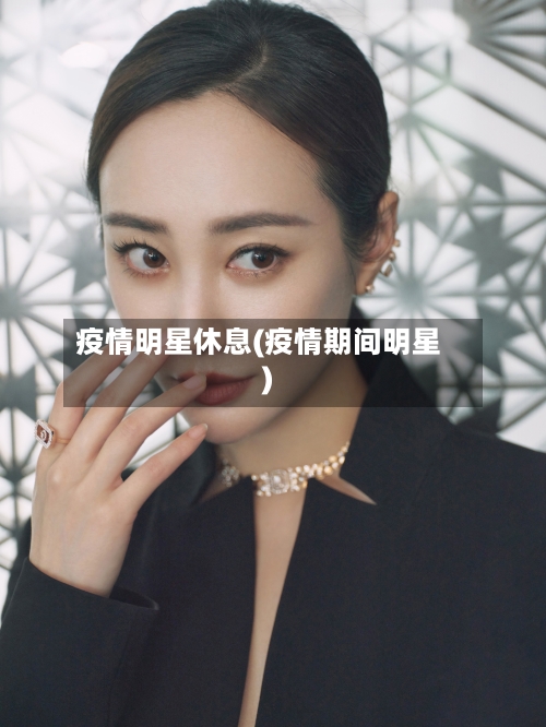 疫情明星休息(疫情期间明星)