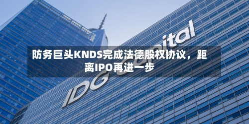 防务巨头KNDS完成法德股权协议	，距离IPO再进一步-第2张图片