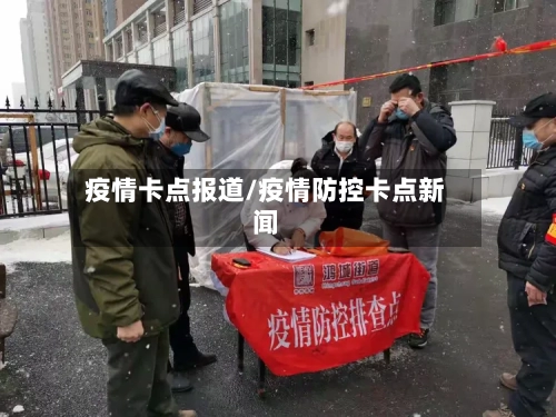 疫情卡点报道/疫情防控卡点新闻