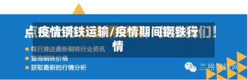 疫情钢铁运输/疫情期间钢铁行情