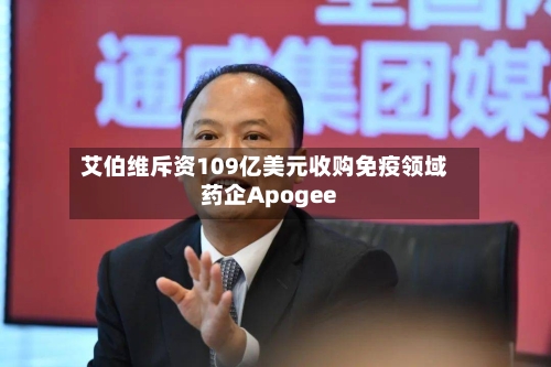 艾伯维斥资109亿美元收购免疫领域药企Apogee