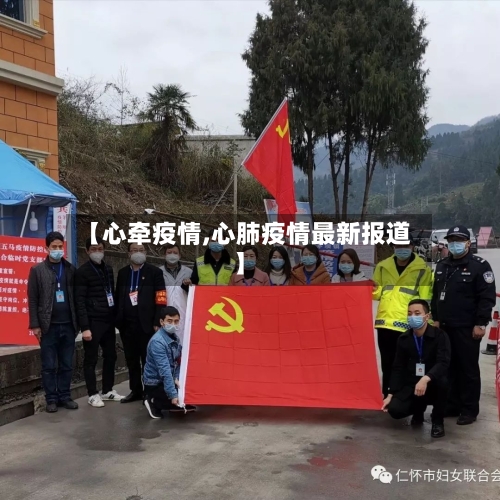 【心牵疫情,心肺疫情最新报道】