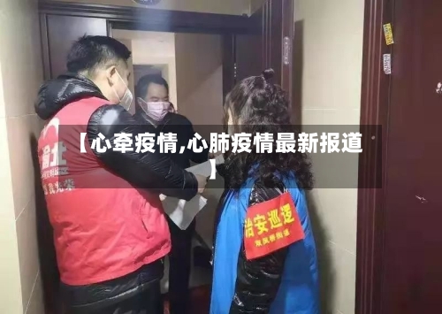 【心牵疫情,心肺疫情最新报道】-第3张图片