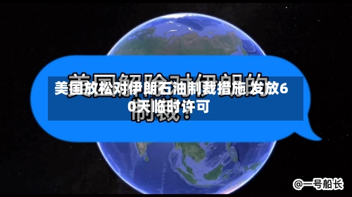 美国放松对伊朗石油制裁措施 发放60天临时许可