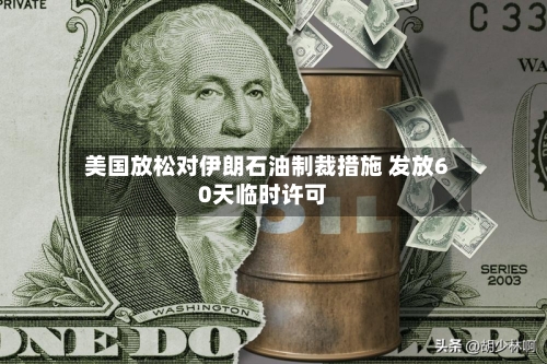 美国放松对伊朗石油制裁措施 发放60天临时许可-第2张图片