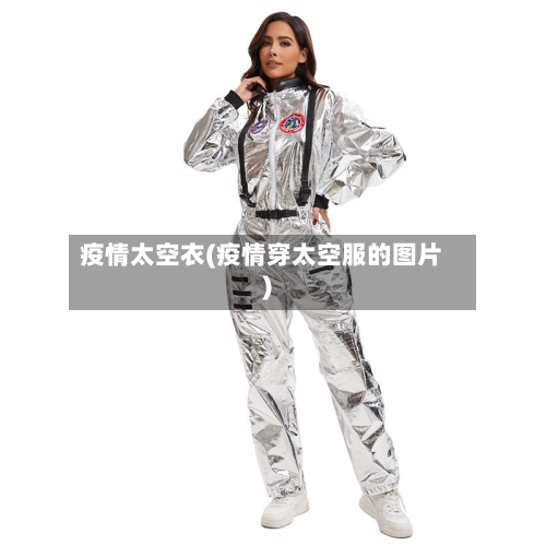 疫情太空衣(疫情穿太空服的图片)-第3张图片