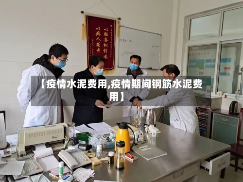 【疫情水泥费用,疫情期间钢筋水泥费用】-第2张图片