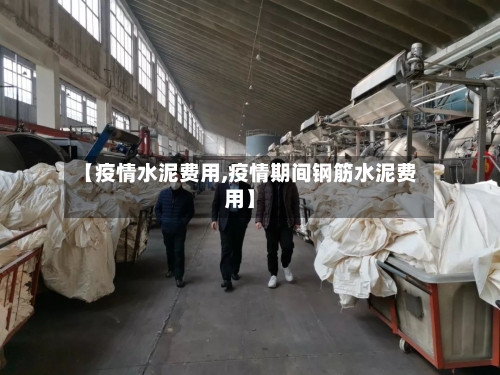 【疫情水泥费用,疫情期间钢筋水泥费用】-第3张图片