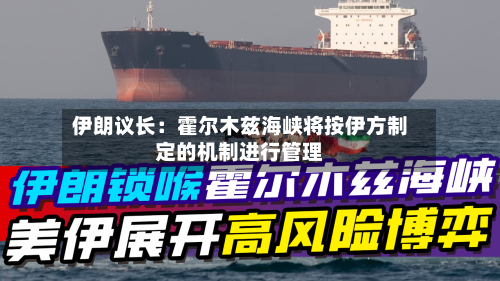 伊朗议长:霍尔木兹海峡将按伊方制定的机制进行管理-第3张图片