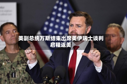 美副总统万斯结束出席美伊瑞士谈判启程返美-第2张图片