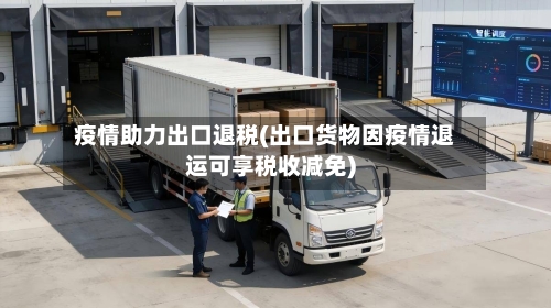 疫情助力出口退税(出口货物因疫情退运可享税收减免)