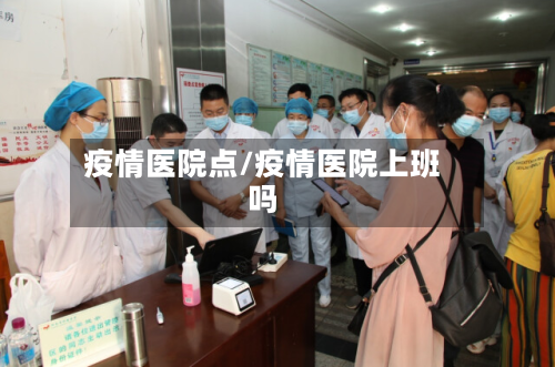 疫情医院点/疫情医院上班吗-第2张图片