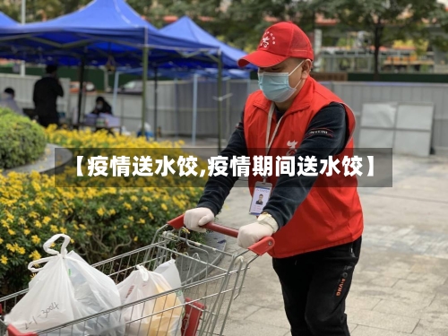 【疫情送水饺,疫情期间送水饺】-第2张图片