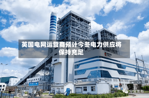 英国电网运营商预计今冬电力供应将保持充足