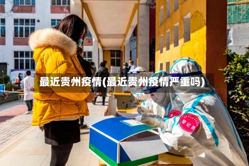 最近贵州疫情(最近贵州疫情严重吗)-第2张图片