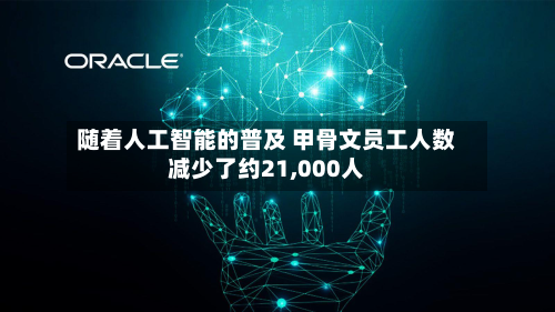 随着人工智能的普及 甲骨文员工人数减少了约21,000人