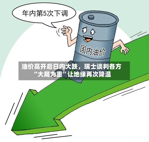 油价高开后日内大跌，瑞士谈判各方“大局为重”让地缘再次降温-第3张图片